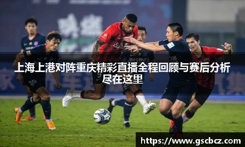上海上港对阵重庆精彩直播全程回顾与赛后分析尽在这里