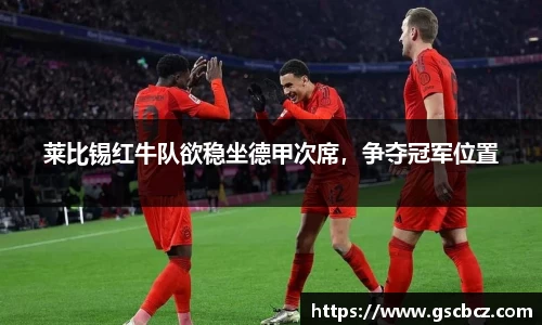 莱比锡红牛队欲稳坐德甲次席，争夺冠军位置