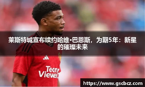 莱斯特城宣布续约哈维·巴恩斯，为期5年：新星的璀璨未来